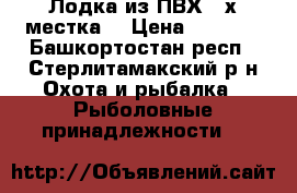 Лодка из ПВХ 2-х местка  › Цена ­ 8 000 - Башкортостан респ., Стерлитамакский р-н Охота и рыбалка » Рыболовные принадлежности   